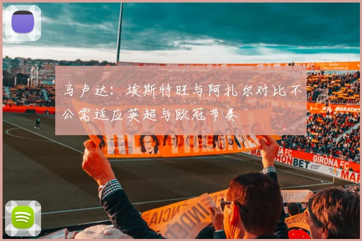马卢达：埃斯特旺与阿扎尔对比不公需适应英超与欧冠节奏
